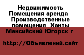 Недвижимость Помещения аренда - Производственные помещения. Ханты-Мансийский,Югорск г.